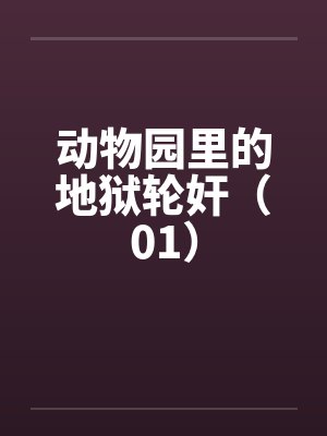 动物园里的地狱轮奸（01）by佚名笔趣阁无弹窗封面