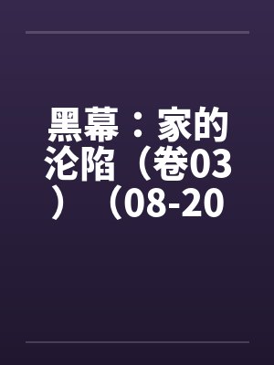 黑幕：家的沦陷（卷03）（08-20）by佚名笔趣阁无弹窗封面