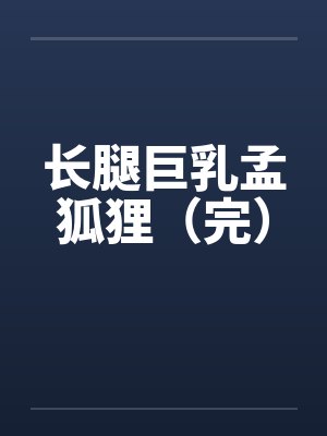 长腿巨乳孟狐狸（完）by佚名笔趣阁无弹窗封面