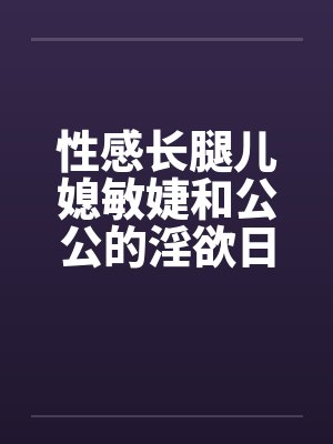 性感长腿儿媳敏婕和公公的淫欲日常（03-05）by佚名笔趣阁无弹窗封面