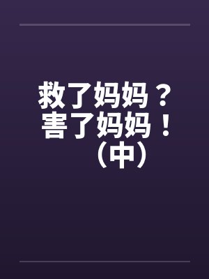 救了妈妈？害了妈妈！（中）by佚名封面