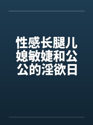 性感长腿儿媳敏婕和公公的淫欲日常（08-10）封面