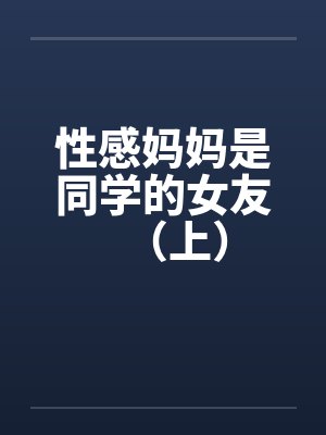 性感妈妈是同学的女友（上）笔趣阁无弹窗封面