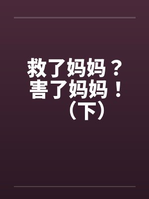 救了妈妈？害了妈妈！（下）笔趣阁无弹窗封面