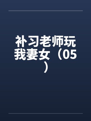 补习老师玩我妻女（05）笔趣阁无弹窗封面