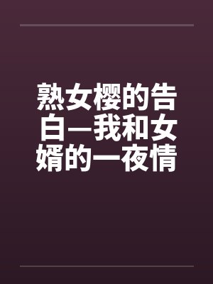 熟女樱的告白—我和女婿的一夜情by佚名笔趣阁无弹窗封面