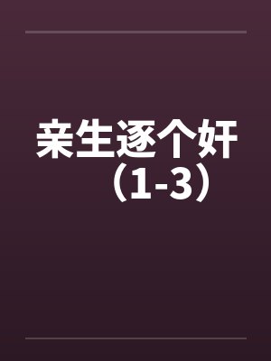 亲生逐个奸（1-3）by佚名封面