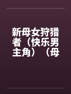新母女狩猎者（快乐男主角）（母女终结者）（图文）笔趣阁无弹窗封面