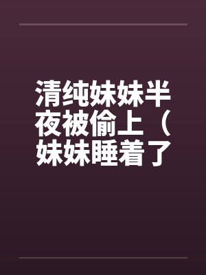 清纯妹妹半夜被偷上（妹妹睡着了）by佚名封面