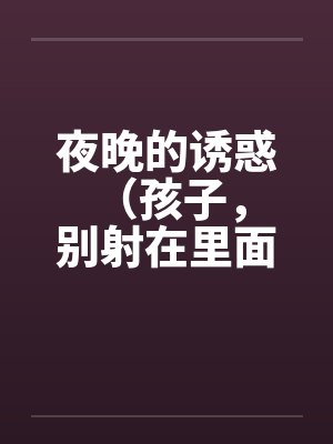 夜晚的诱惑 （孩子，别射在里面）封面