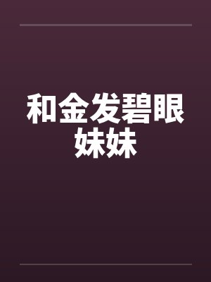 和金发碧眼妹妹笔趣阁无弹窗封面