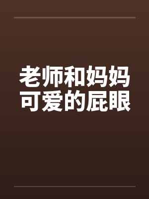 老师和妈妈可爱的屁眼by佚名封面