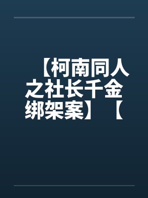 【柯南同人之社长千金绑架案】【完】笔趣阁无弹窗封面
