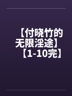 【付晓竹的无限淫途】【1-10完】笔趣阁无弹窗封面