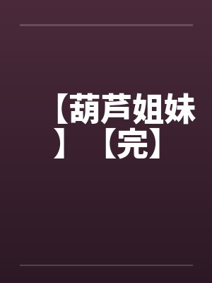 【葫芦姐妹】【完】by佚名封面
