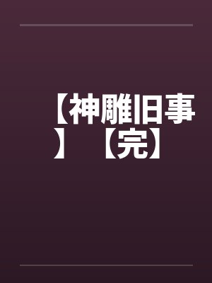 【神雕旧事】【完】by佚名笔趣阁无弹窗封面