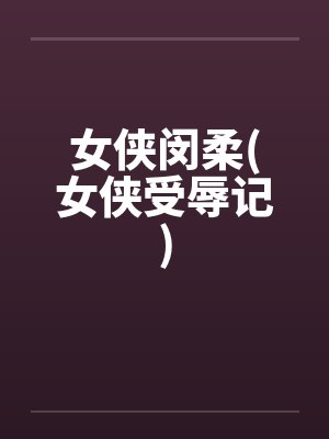 女侠闵柔(女侠受辱记)笔趣阁无弹窗封面
