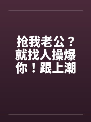 抢我老公？就找人操爆你！跟上潮流 大老婆的反击封面