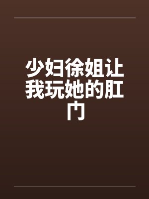 少妇徐姐让我玩她的肛门封面