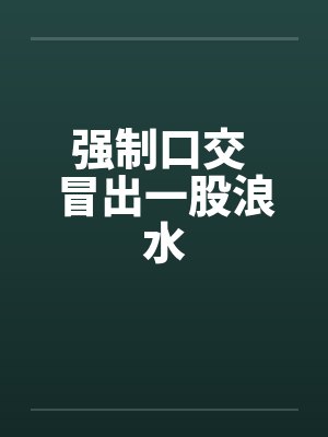 强制口交 冒出一股浪水by佚名笔趣阁无弹窗封面