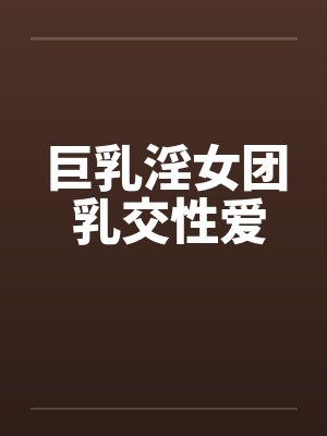 巨乳淫女团 乳交性爱笔趣阁无弹窗封面