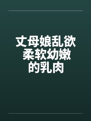 丈母娘乱欲 柔软幼嫩的乳肉by佚名笔趣阁无弹窗封面
