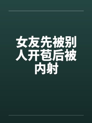 女友先被别人开苞后被内射by佚名笔趣阁无弹窗封面
