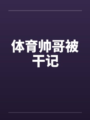 体育帅哥被干记by佚名封面