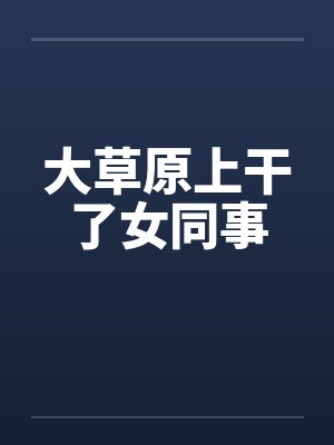 大草原上干了女同事by佚名笔趣阁无弹窗封面