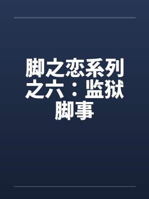 脚之恋系列之六：监狱脚事by佚名封面