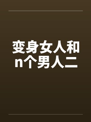 变身女人和n个男人二笔趣阁无弹窗封面