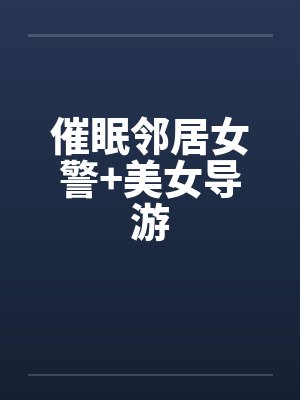 催眠邻居女警+美女导游by佚名笔趣阁无弹窗封面