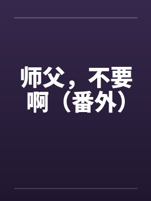 师父，不要啊（番外）by佚名笔趣阁无弹窗封面
