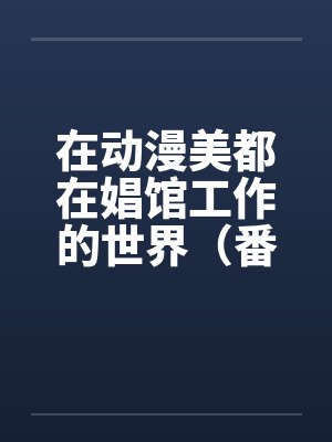 在动漫美都在娼馆工作的世界（番外-催眠小镇篇）（01）by佚名笔趣阁无弹窗封面