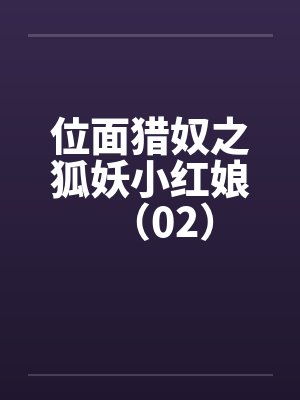 位面猎奴之狐妖小红娘（02）笔趣阁无弹窗封面