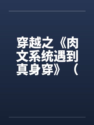 穿越之《肉文系统遇到真身穿》（01-02）by佚名笔趣阁无弹窗封面