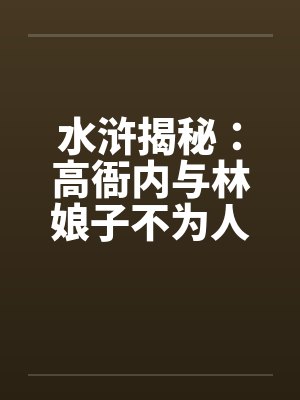 水浒揭秘：高衙内与林娘子不为人知的故事（一）笔趣阁无弹窗封面