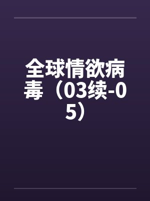 全球情欲病毒（03续-05）by佚名封面