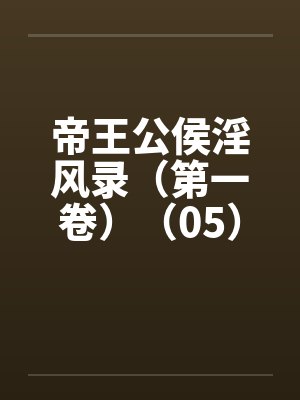 帝王公侯淫风录（第一卷）（05）by佚名笔趣阁无弹窗封面