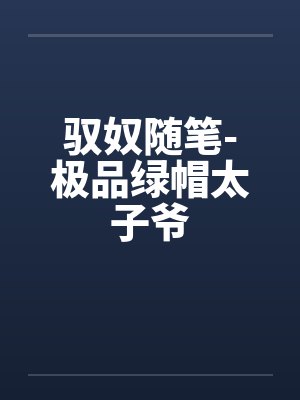 驭奴随笔-极品绿帽太子爷笔趣阁无弹窗封面