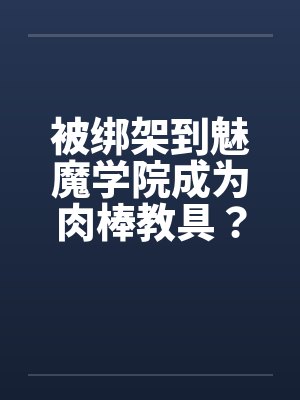 被绑架到魅魔学院成为肉棒教具？！（01）by佚名笔趣阁无弹窗封面