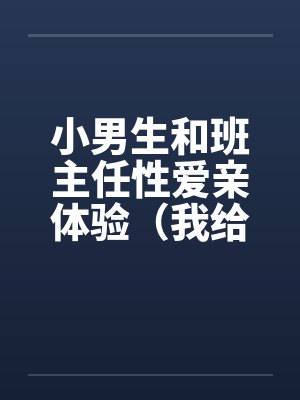 小男生和班主任性爱亲体验（我给几个小男生上了）（与小男生偷情）封面