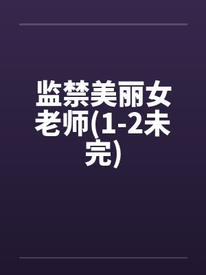 监禁美丽女老师(1-2未完)笔趣阁无弹窗封面