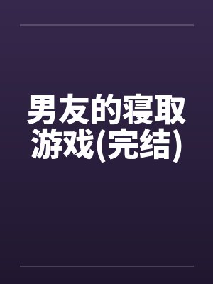 男友的寝取游戏(完结)by佚名笔趣阁无弹窗封面