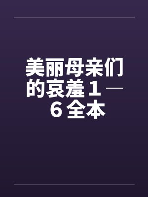 美丽母亲们的哀羞１―６全本封面