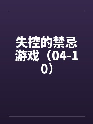 失控的禁忌游戏（04-10）by佚名笔趣阁无弹窗封面