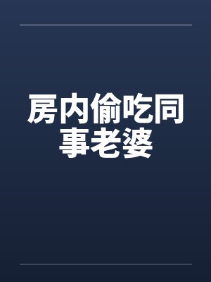 房内偷吃同事老婆by佚名笔趣阁无弹窗封面