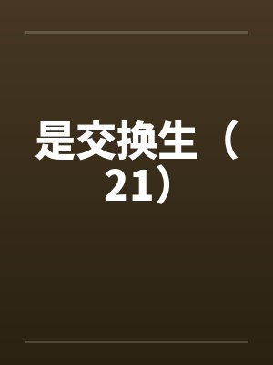 是交换生（21）by佚名笔趣阁无弹窗封面