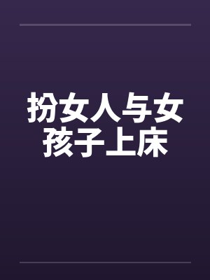 扮女人与女孩子上床by佚名封面