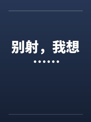 别射，我想……笔趣阁无弹窗封面